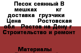  Песок сеянный В мешках 40 - 43 кг. доставка. грузчики. › Цена ­ 35 - Ростовская обл., Ростов-на-Дону г. Строительство и ремонт » Материалы   . Ростовская обл.